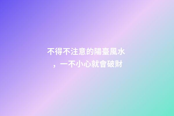 不得不注意的陽臺風水，一不小心就會破財